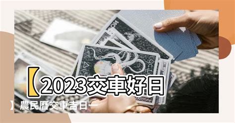 2023年7月交車吉日|【2023交車吉日】2023買車交車指南：農民曆吉日查詢，交車好。